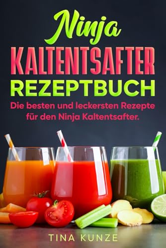 Ninja Kaltentsafter Rezeptbuch: Die besten und leckersten Rezepte für den Ninja Kaltentsafter.