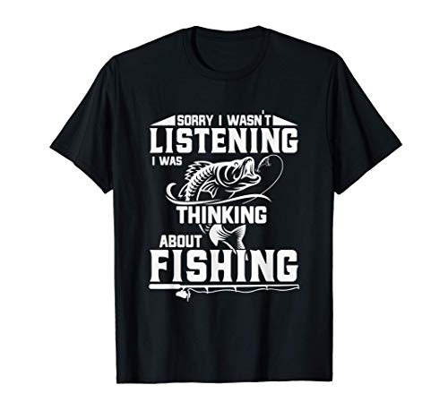 Sorry I Wasn't Listening I Was Thinking About Fishing Funny T-Shirt