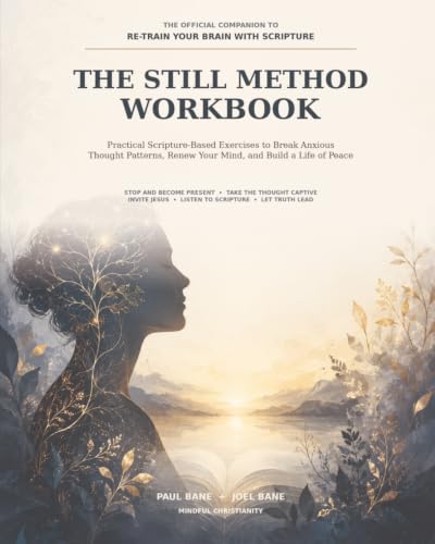 The STILL Method Workbook: Practical Scripture-Based Exercises to Break Anxious Thought Patterns, Renew Your Mind, and Build a Life of Peace (Re-Train Your Brain with Scripture)