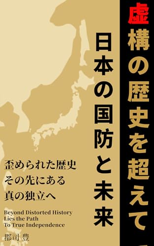 虚構の歴史を超えて──日本の国防と未来: 歪められた歴史 その先にある真の独立へ
