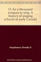 "O, for a thousand tongues to sing": A history of singing schools in early Canada 0969133006 Book Cover