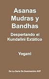 Asanas, Mudras y Bandhas - Despertando el Kundalini Extático (La Serie de Iluminación AYP nº 4)...