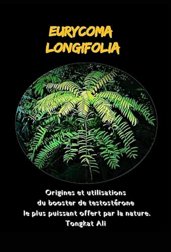Eurycoma Longifolia: Origines et utilisations du booster de testostérone le plus puissant offert par la nature. Tongkat Ali (French Edition)