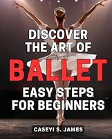 Discover the Art of Ballet: Easy Steps for Beginners: Step into the Graceful World of Ballet: Master the Fundamentals with Simple Techniques B0CPD77ZTD Book Cover