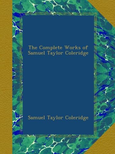 The Complete Works of Samuel Taylor Coleridge : Coleridge, Samuel
