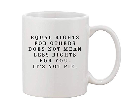 Equal Rights For Others Doesn't Mean Less Rights For You. It's Not A Pie. White Ceramic Coffee And Tea Mug