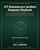 OT Ransomware Incident Response Playbook: The First 24 Hours of an ICS/SCADA Cyberattack - Safety, Isolation, Manual Operations, Recovery and Return to Production