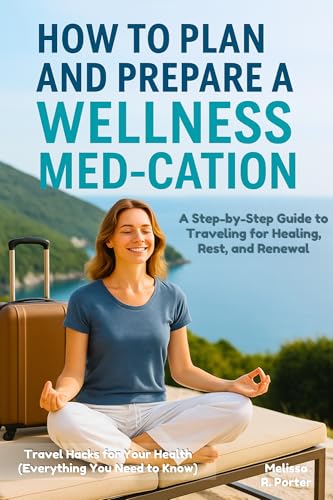 How to Plan and Prepare a Wellness Med cation: A Step-by-Step Guide to Traveling for Healing, Rest, and Renewal: Travel Hacks for Your Health: Everything You Need to Know)