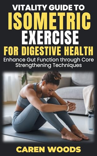 Vitality Guide to Isometric Exercise for Digestive Health: Enhance Gut Function through Core Strengthening Techniques (Vitality Guides Book 18)