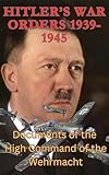  Hitler’s War Orders 1939-1945 : ww2 Documents of the High Command of the Wehrmacht (English Edition)