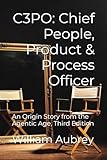 C3PO: Chief People, Product & Process Officer: An Origin Story from the Agentic Age, Third Edition