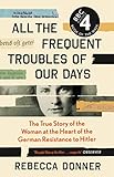  All the Frequent Troubles of Our Days: The True Story of the Woman at the Heart of the German Resistance to Hitler (English Edition)