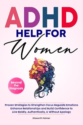 Image of ADHD HELP FOR WOMEN Beyond the Diagnosis: Proven Strategies to Strengthen Focus Regulate Emotions Enhance Relationships and Build Confidence To Live ... Without Apology (Empowering ADHD Help Series)