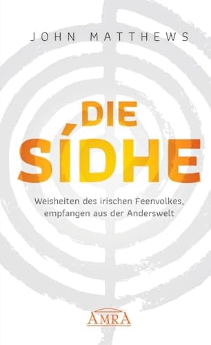 DIE SIDHE: Weisheiten des irischen Feenvolkes, empfangen aus der Anderswelt