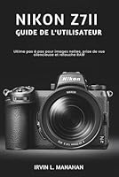 NIKON Z7II GUIDE DE L'UTILISATEUR: Ultime pas à pas pour images nettes, prise de vue silencieuse et retouche RAW (French Edition) B0H2ZC5CKX Book Cover