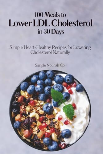 100 Meals to Lower LDL Cholesterol in 30 Days: Simple, Heart-Healthy Recipes to Reduce Cholesterol Naturally and Support Long-Term Health