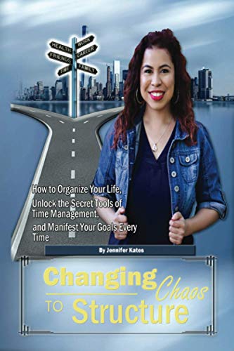 Changing Chaos To Structure: How to Organize Your Life, Unlock the Secret Tools of Time Management, and Manifest Your Goals Every Time