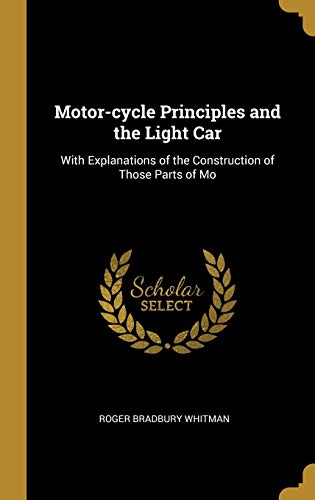 Motor-cycle Principles and the Light Car: With Explanations of the Construction of Those Parts of Mo