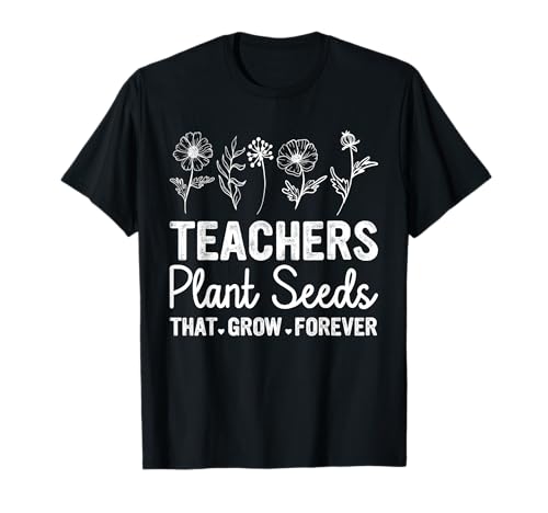 Teacher - Teachers Plant Seeds That Grow Forever Wildflower T-Shirt