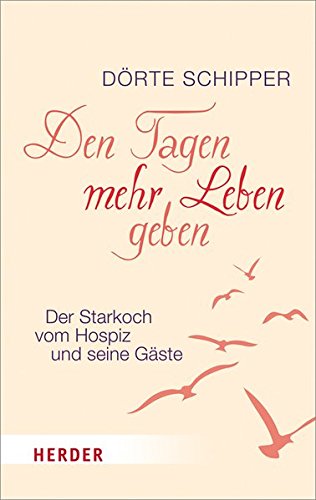 Den Tagen mehr Leben geben: Der Starkoch vom Hospiz und seine Gäste (HERDER spektrum) Den Tagen mehr Leben geben: Der Starkoch vom Hospiz und seine Gäste (HERDER spektrum)