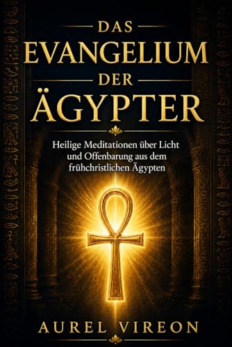 DAS EVANGELIUM DER AeGYPTER: Heilige Meditationen ueber Licht und Offenbarung aus dem fruehchristlichen Aegypten