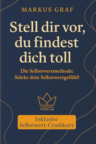 Stell dir vor, du findest dich toll: Die Selbstwertmethode: Stärke dein Selbstwertgefühl! | Selbstbewusstsein, Selbstvertrauen und Selbstwertgefühl ... und somit für eine hohe Lebensqualität