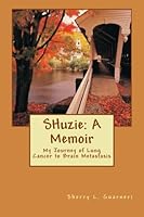 SHuzie: A Memoir: My Journey of Lung Cancer to Brain Metastasis 1493751492 Book Cover