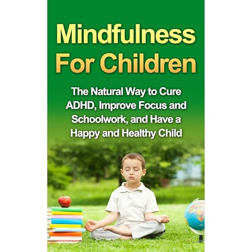 Mindfulness For Children - The Natural Way to Cure ADHD, Improve Focus and Schoolwork, and Have a Happy and Healthy Child by Tony Robson episode artwork