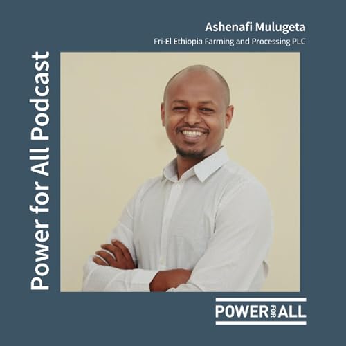 From Farm to Market: Reflections on Powering Agriculture with Ashenafi Mulugeta