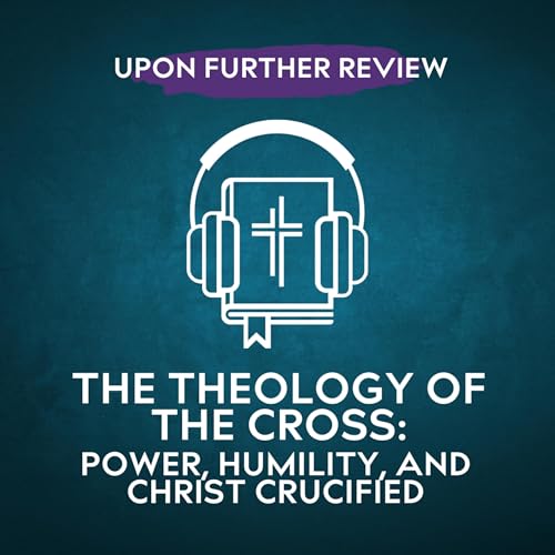 Ep 14 | The Theology of the Cross: Power, Humility, and Christ Crucified