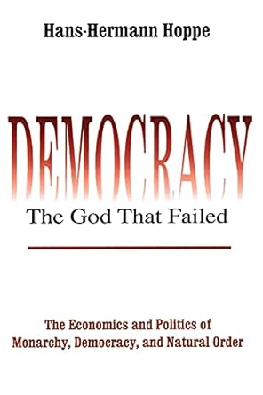 Democracy – The God That Failed: The Economics and Politics of Monarchy, Democracy and Natural Order (Perspectives on Democratic Practice)