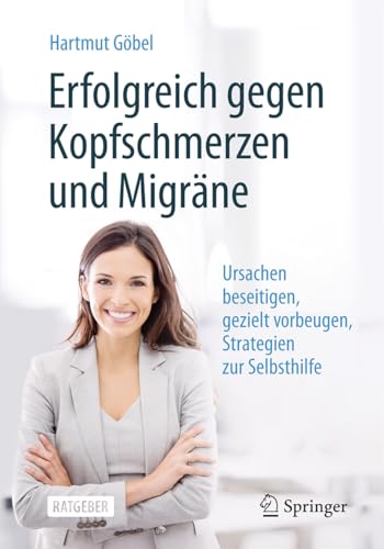 Erfolgreich gegen Kopfschmerzen und Migräne: Ursachen beseitigen, gezielt vorbeugen, Strategien zur Selbsthilfe