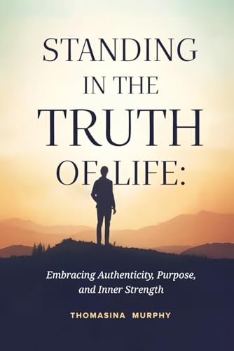 Standing in the Truth of Life: Embracing Authenticity, Purpose, and Inner Strength