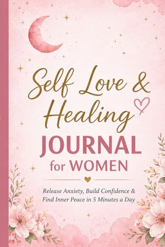Self Love & Healing Journal for Women: Release Anxiety, Build Confidence & Find Inner Peace in 5 Minutes a Day