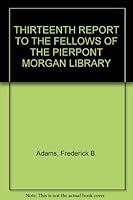 THIRTEENTH REPORT TO THE FELLOWS OF THE PIERPONT MORGAN LIBRARY B000LY3KDE Book Cover