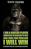  I AM A GAY SOCCER PLAYER AND I AM ADDICTED TO BIGFOOT’S FEET AND I WILL FIND THEM AND I WILL WIN (Shifter, Alpha Male, Foot Fetish Erotica): A Steamy Tale of a Salacious Search (English Edition)
