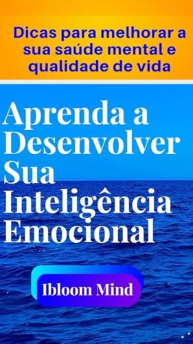 Desenvolva a sua inteligência emocional : Dicas para fortalecer a sua saúde mental e melhorar a sua qualidade de vida.
