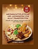 Weihnachtsplätzche und Leckereien für alle Jahreszeiten: Schnelle und einfache Festtagsrezepte,...