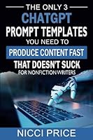 ChatGPT Prompt Templates For Nonfiction Writers: The Only 3 ChatGPT Prompt Templates You Need To Produce Content Fast That Doesn't Suck B0CHL7H1FR Book Cover