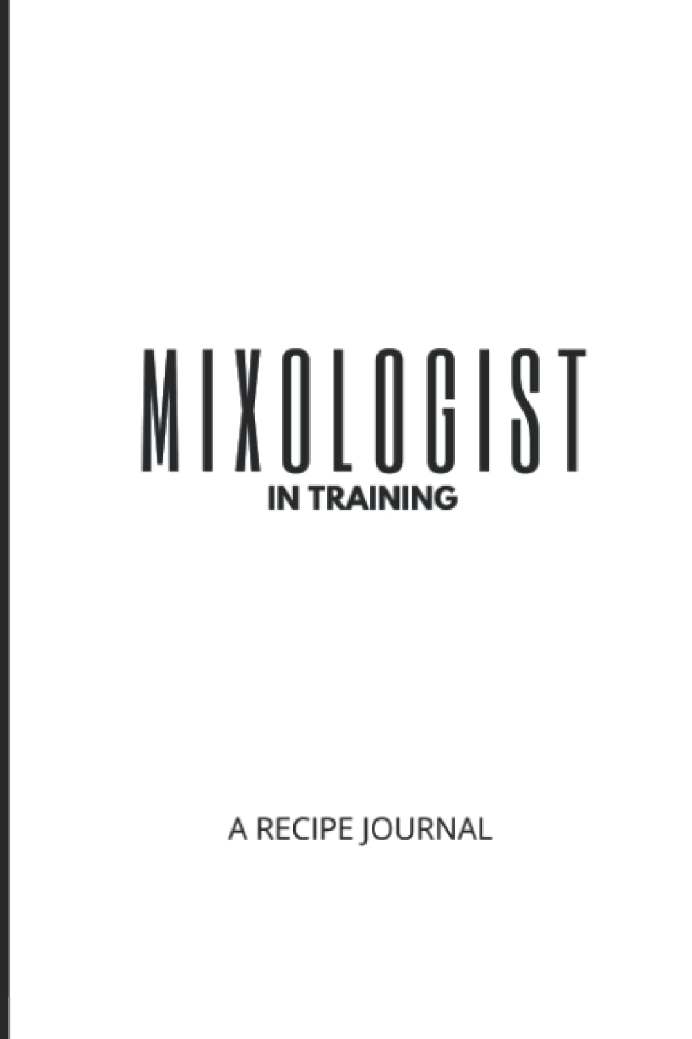 Mixologist in Training: A Cocktail Recipe Book, Recipe Journal (6x9) Blank Cocktail Recipe Organizer and Book: Blank Cocktail Recipe Book for the Mixologist; A home cocktail recipe book