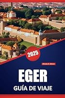 EGER GUÍA DE VIAJE 2025: Explora las perspectivas locales, los consejos prácticos, las atracciones imperdibles, el vino y las cosas que hacer en el norte de Hungría (Spanish Edition) B0F5PLYML8 Book Cover