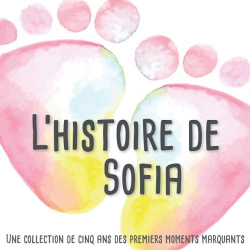 L'histoire de Sofia – Une collection de cinq ans des premiers moments marquants: L'album d'enfance personnalisé à remplir, ajoutez des photos et ... premières années de la vie de votre enfant