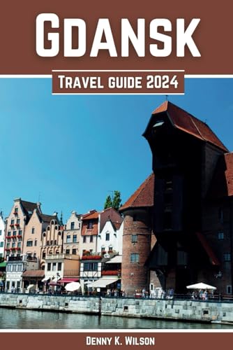 Gdansk Travel Guide 2024: A Tapestry of History, Culinary Delights, and Cultural Wonders, A Comprehensive Travel Companion