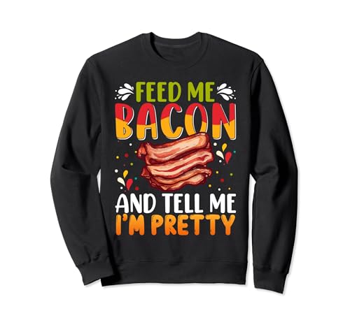 Chemise Feed me Bacon and Tell Me I'm Pretty Bacon Apparel Sweatshirt