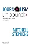 Journalism Unbound: New Approaches to Reporting and Writing