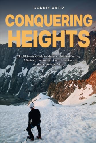 Conquering Heights: The Ultimate Guide to Modern Mountaineering, Climbing Techniques,