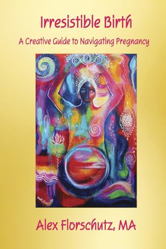 Irresistible Birth: A Creative Guide To Navigating Pregnancy