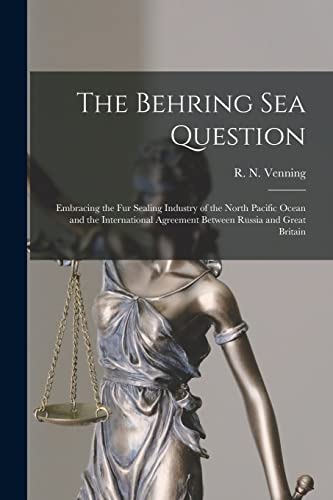 The Behring Sea Question [microform]: Embracing the Fur Sealing Industry of the North Pacific Ocean and the International Agreement Between Russia and Great Britain