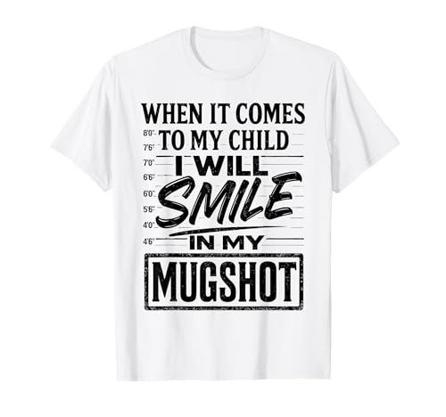 Mom Dad When It Comes to My Child I Will Smile in My Mugshot T-Shirt