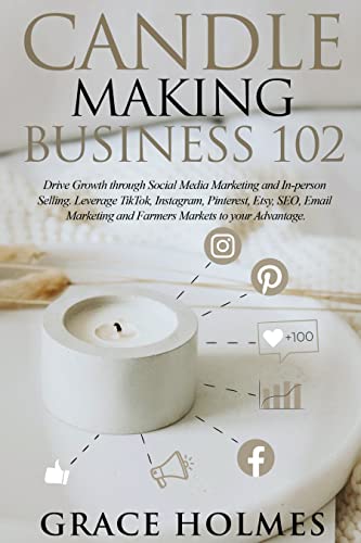 Candle Making Business 102: Drive Growth through Social Media Marketing and In-person Selling. Leverage TikTok, Instagram, Pinterest, Etsy, SEO, Email ... (Candle Making Business 101 Book 2)